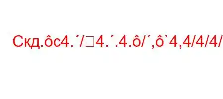 Скд.c4./4..4./,`4,4/4/4/,4,H4.'